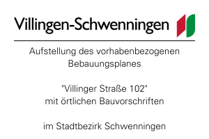 Aufstellung des vorhabenbezogenen Bebauungsplanes "Villinger Straße 102" mit örtlichen Bauvorschriften im Stadtbezirk Schwenningen.