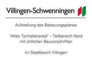 Aufstellung des Bebauungsplanes "Altes Tonhallenareal" - Teilbereich Nord mit örtlichen Bauvorschriften im Stadtbezirk Villingen.